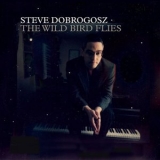 Steve Dobrogosz - The Wild Bird Flies '2022 - Album