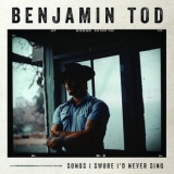 Benjamin Tod - Songs I Swore Id Never Sing '2022