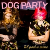 Dog Party - Til Youre Mine '2016 - Album