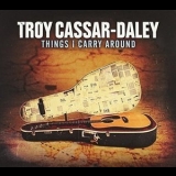 Troy Cassar-Daley - Things I Carry Around '2016