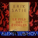 Alexei Lubimov - Satie: Le Fils des Etoiles '2012