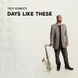 Troy Roberts - Days Like These '2019