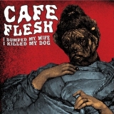 Cafe Flesh - I Dumped My Wife I Killed My Dog '2009