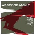 Aereogramme - My Heart Has A Wish That You Would Not Go '2006