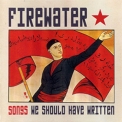 Firewater - Songs We Should Have Written '2004