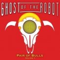 Ghost Of The Robot - Pair Of Bulls, Vol. 1 '2018