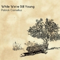 Patrick Cornelius - While We're Still Young '2016