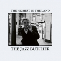 Jazz Butcher - The Highest In The Land '2022